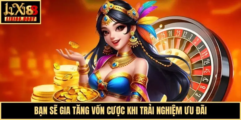 Bạn sẽ gia tăng vốn cược khi trải nghiệm ưu đãi