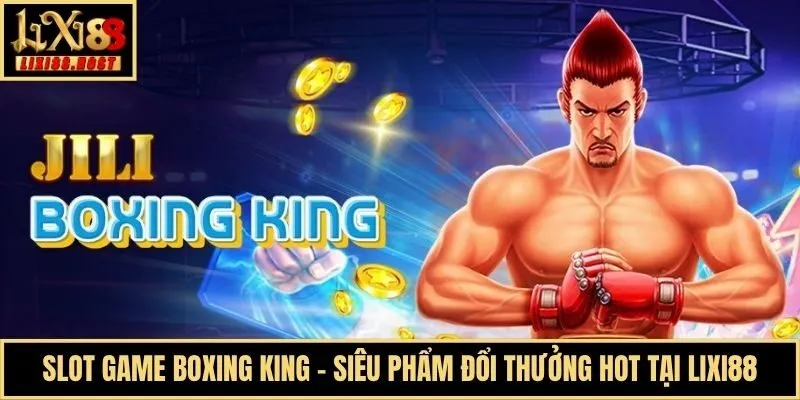 Slot Game Boxing King - Siêu Phẩm Đổi Thưởng Hot Tại Lixi88