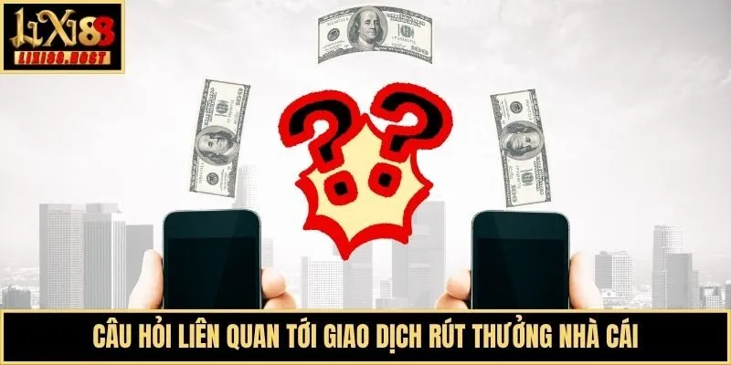 Câu hỏi liên quan tới giao dịch rút thưởng nhà cái
