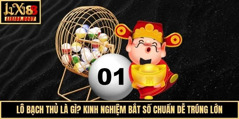 Lô Bạch Thủ Là Gì? Kinh Nghiệm Bắt Số Chuẩn Dễ Trúng Lớn