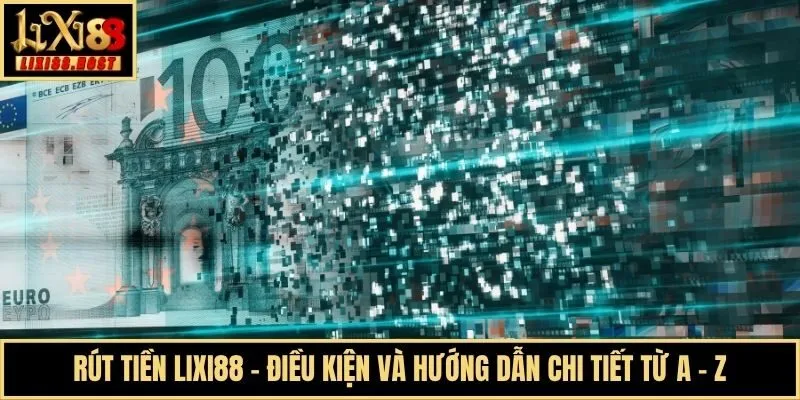 Rút Tiền Lixi88 - Điều Kiện Và Hướng Dẫn Chi Tiết Từ A - Z